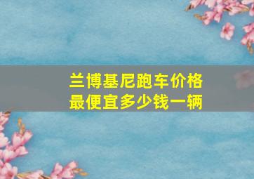 兰博基尼跑车价格最便宜多少钱一辆