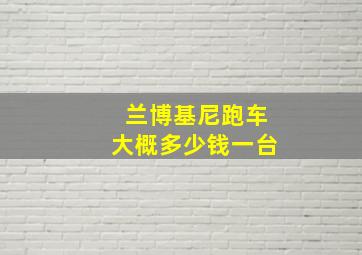 兰博基尼跑车大概多少钱一台