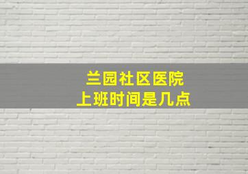 兰园社区医院上班时间是几点