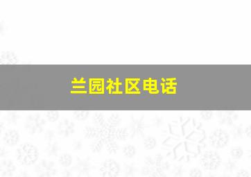 兰园社区电话