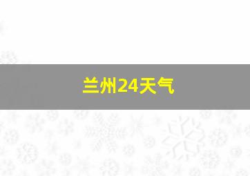 兰州24天气