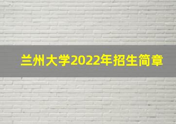 兰州大学2022年招生简章