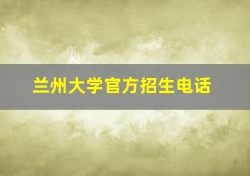 兰州大学官方招生电话