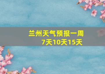 兰州天气预报一周7天10天15天