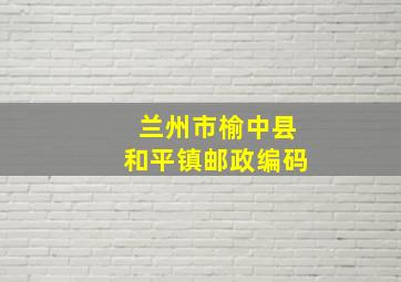 兰州市榆中县和平镇邮政编码