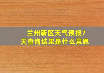 兰州新区天气预报7天查询结果是什么意思