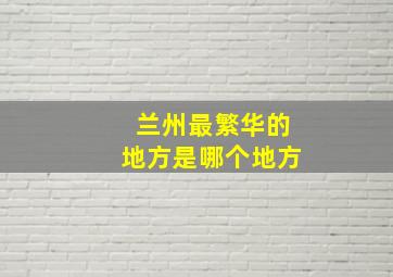 兰州最繁华的地方是哪个地方