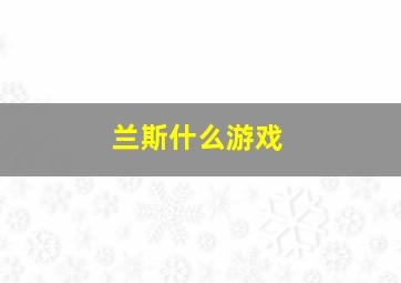 兰斯什么游戏