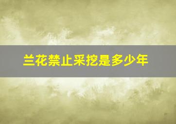 兰花禁止采挖是多少年