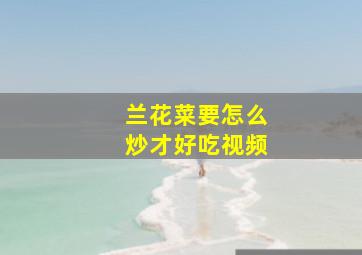 兰花菜要怎么炒才好吃视频