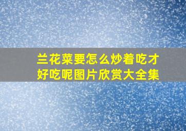 兰花菜要怎么炒着吃才好吃呢图片欣赏大全集