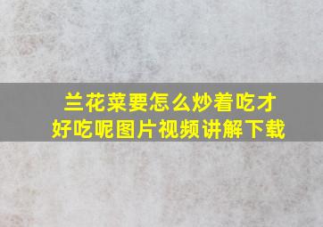 兰花菜要怎么炒着吃才好吃呢图片视频讲解下载