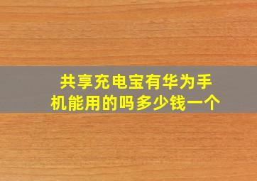 共享充电宝有华为手机能用的吗多少钱一个