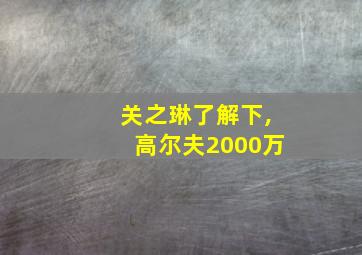 关之琳了解下,高尔夫2000万