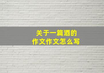 关于一篇酒的作文作文怎么写