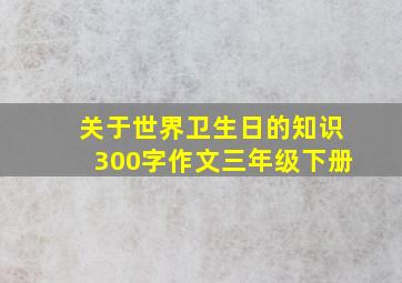 关于世界卫生日的知识300字作文三年级下册