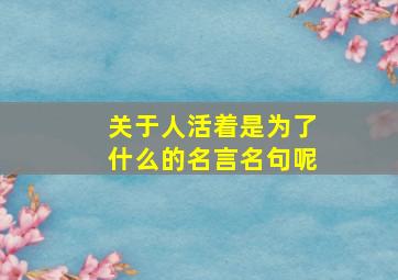 关于人活着是为了什么的名言名句呢