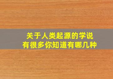 关于人类起源的学说有很多你知道有哪几种