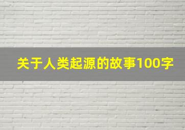 关于人类起源的故事100字