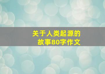 关于人类起源的故事80字作文