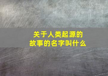 关于人类起源的故事的名字叫什么