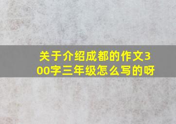 关于介绍成都的作文300字三年级怎么写的呀