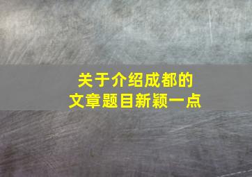 关于介绍成都的文章题目新颖一点