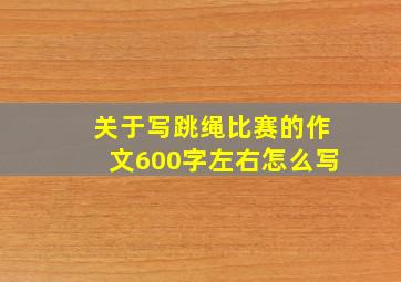 关于写跳绳比赛的作文600字左右怎么写