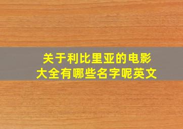 关于利比里亚的电影大全有哪些名字呢英文