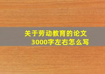 关于劳动教育的论文3000字左右怎么写