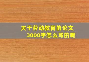 关于劳动教育的论文3000字怎么写的呢