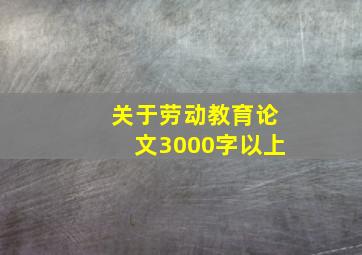 关于劳动教育论文3000字以上