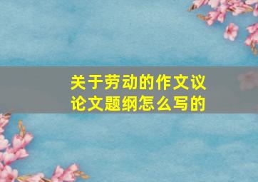 关于劳动的作文议论文题纲怎么写的