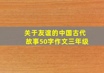 关于友谊的中国古代故事50字作文三年级