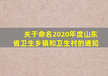 关于命名2020年度山东省卫生乡镇和卫生村的通知