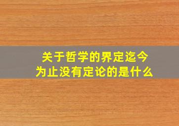 关于哲学的界定迄今为止没有定论的是什么