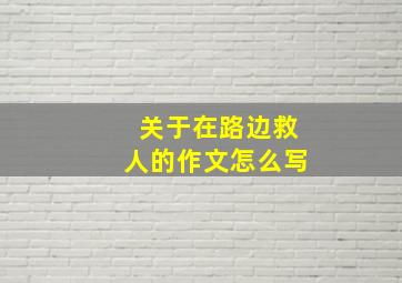 关于在路边救人的作文怎么写