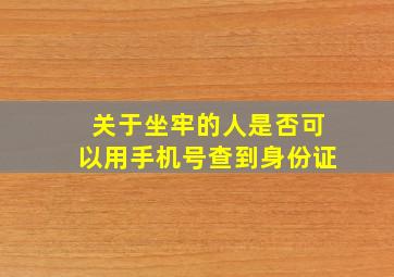 关于坐牢的人是否可以用手机号查到身份证