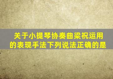 关于小提琴协奏曲梁祝运用的表现手法下列说法正确的是