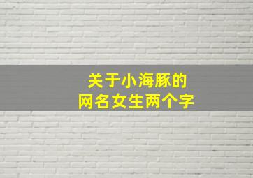 关于小海豚的网名女生两个字