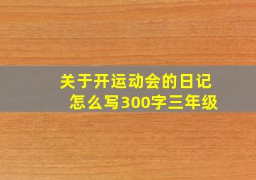 关于开运动会的日记怎么写300字三年级