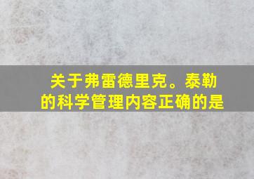 关于弗雷德里克。泰勒的科学管理内容正确的是