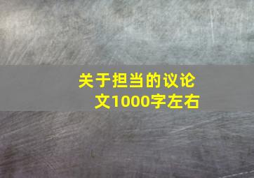 关于担当的议论文1000字左右