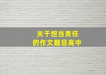 关于担当责任的作文题目高中