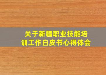 关于新疆职业技能培训工作白皮书心得体会