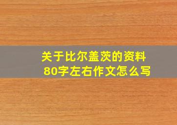 关于比尔盖茨的资料80字左右作文怎么写