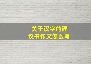 关于汉字的建议书作文怎么写