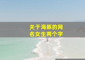 关于海豚的网名女生两个字