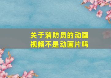 关于消防员的动画视频不是动画片吗