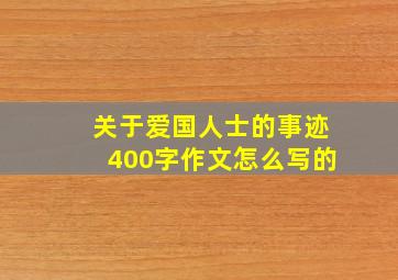 关于爱国人士的事迹400字作文怎么写的